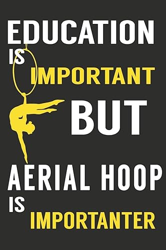 Education is Important But Aerial Hoop is Importanter:: Aerials Notebook Aerialist Practice Writing Diary Ruled Lined Pages Book 120 Pages 6 x 9 Gift for aerial silk aerial hoop and Circus performers