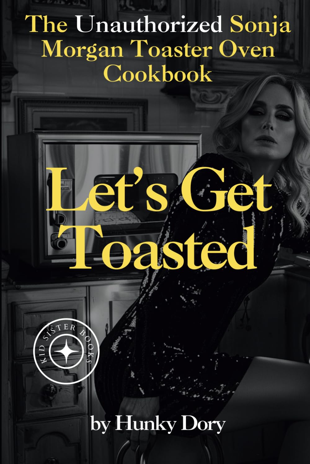 Let's Get Toasted: Unauthorized Sonja Morgan Toaster Oven Cookbook