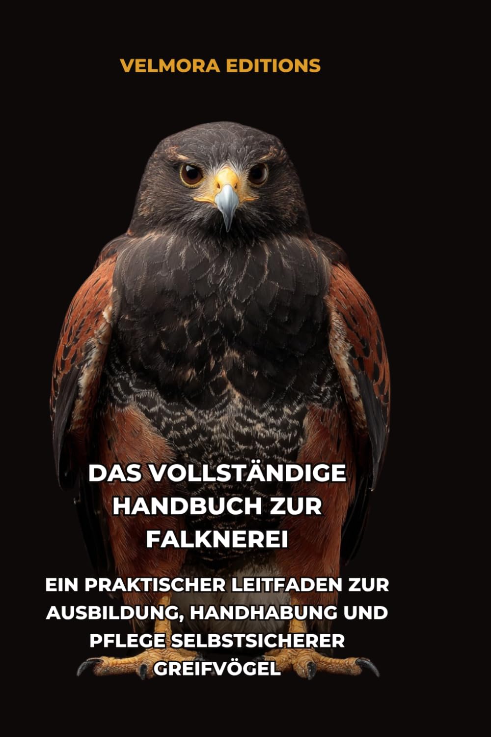 Das Vollständige Handbuch zur Falknerei: Ein Praktischer Leitfaden zur Ausbildung, Handhabung und Pflege Selbstsicherer Greifvögel