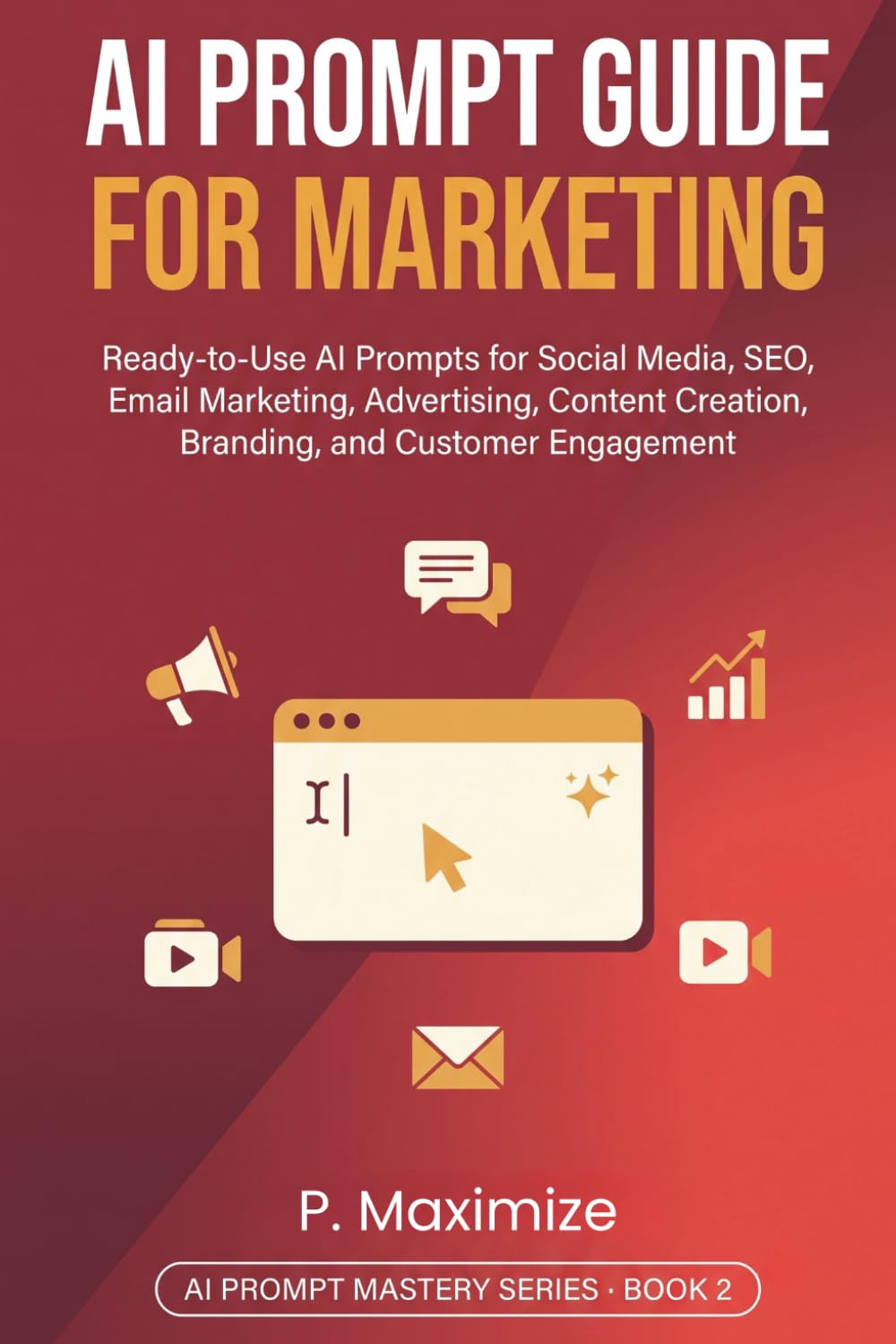 AI Prompt Guide for Marketing: Ready-to-Use AI Prompts for Social Media, SEO, Email Marketing, Advertising, Content Creation, Branding, and Customer Engagement (AI Prompt Mastery Series)