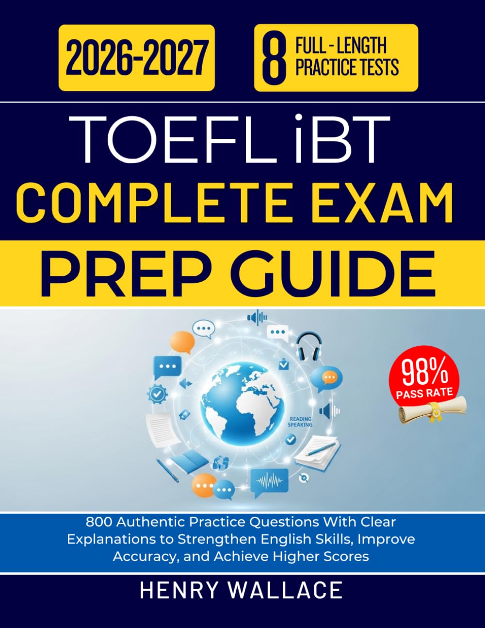 TOEFL iBT COMPLETE EXAM PREP GUIDE 2026–2027: 800 Authentic Practice Questions With Clear Explanations to Strengthen English Skills, Improve Accuracy, and Achieve Higher Scores