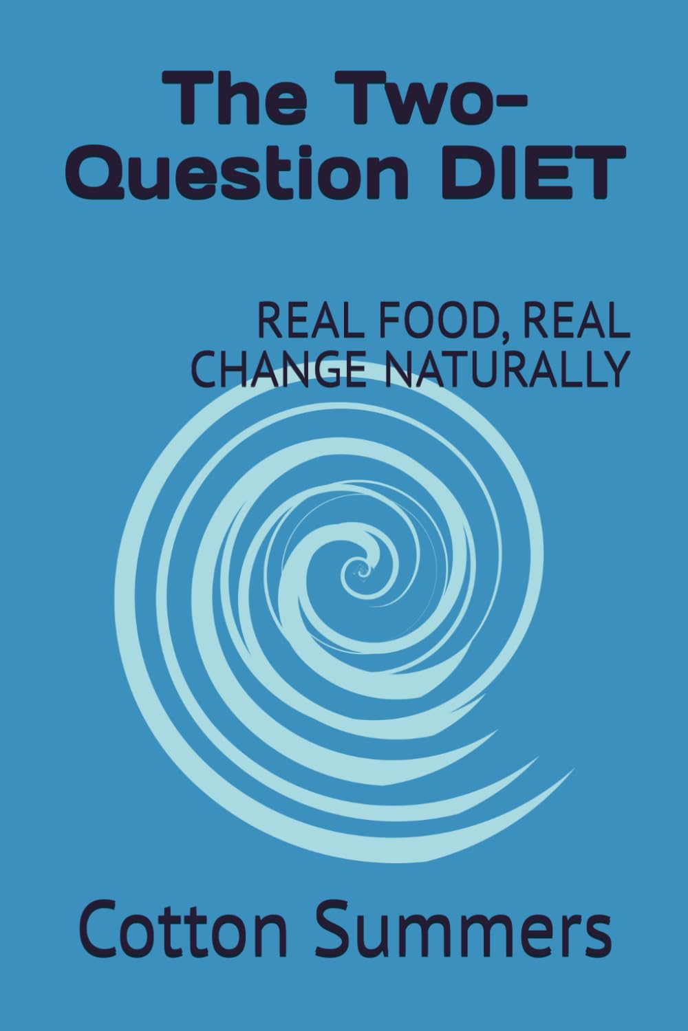 The Two-Question DIET: REAL FOOD, REAL CHANGE: REVERSING DIABETES AND LOSING WEIGHT NATURALLY