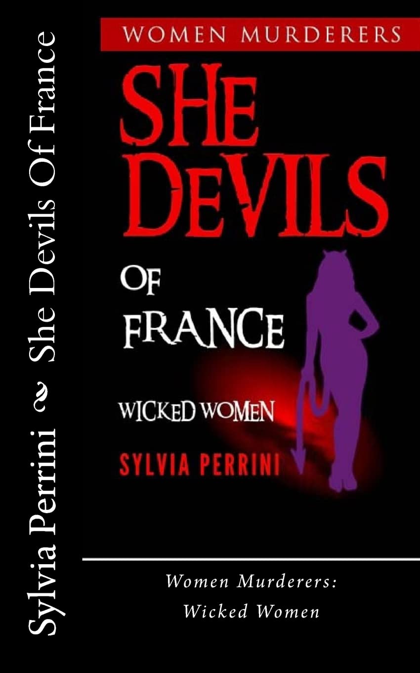 She Devils Of France: Women Who Kill: Wicked Women: Volume 6 (Women Murderers)