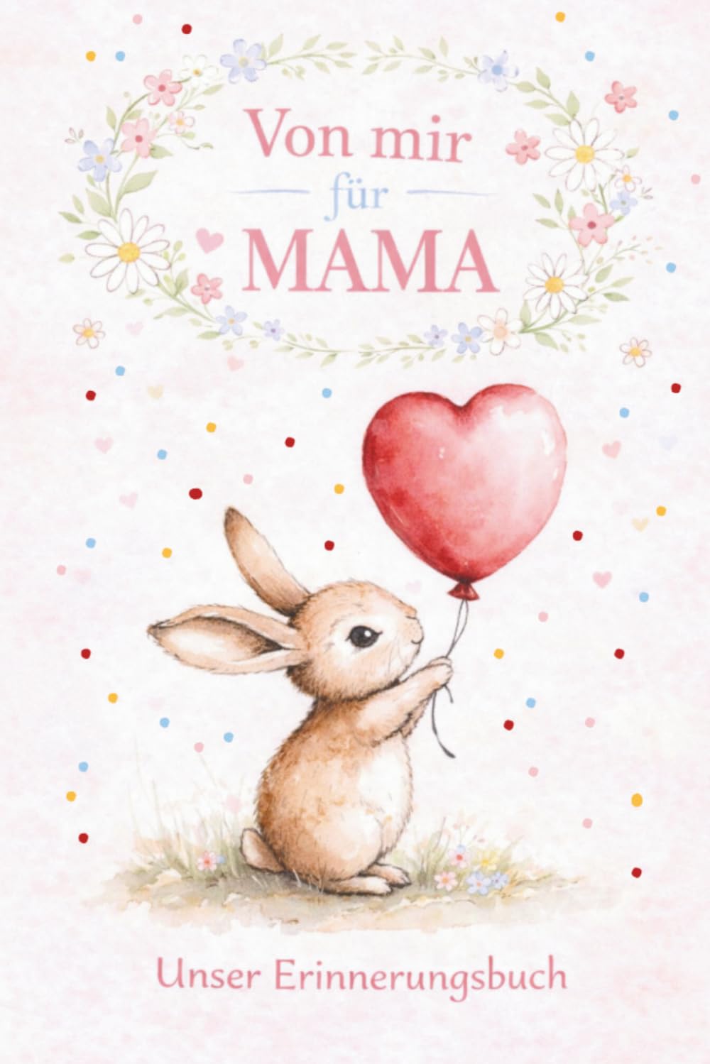 Von mir für Mama – Unser Erinnerungsbuch: Ein besonderes Geschenk für Mütter – mit Fragen, Erinnerungen, gemeinsamen Momenten, Gutscheinen und Platz zum Malen