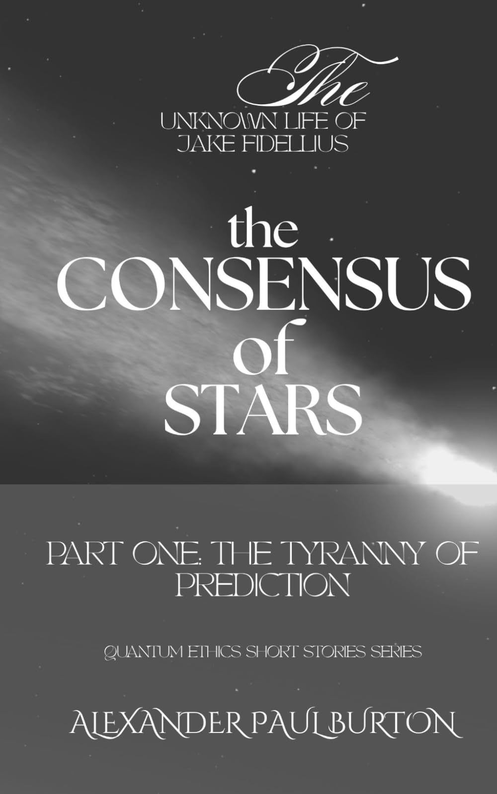 The Unknown Life of Jake Fidellius: The Consensus of Stars: Part One: The Tyranny of Prediction: 5 (The Unknown Life of Jake Fidellius: Quantum Ethics Short Stories Series)