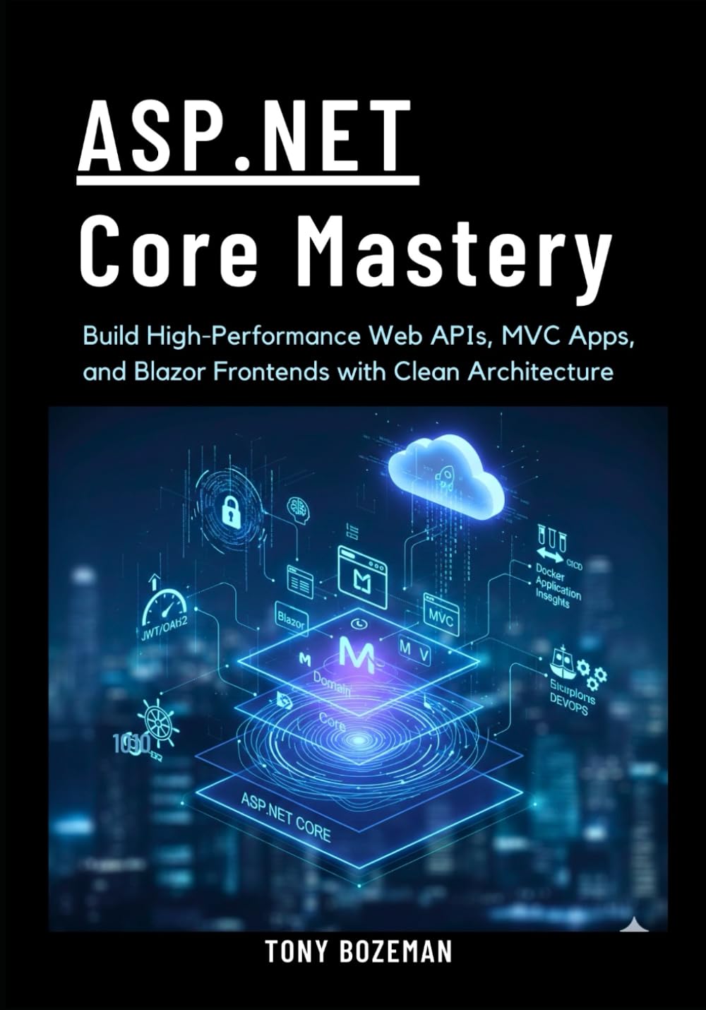 ASP.NET Core Mastery: Build High-Performance Web APIs, MVC Apps, and Blazor Frontends with Clean Architecture (The ASP.NET Core Ultimate Learning Path)