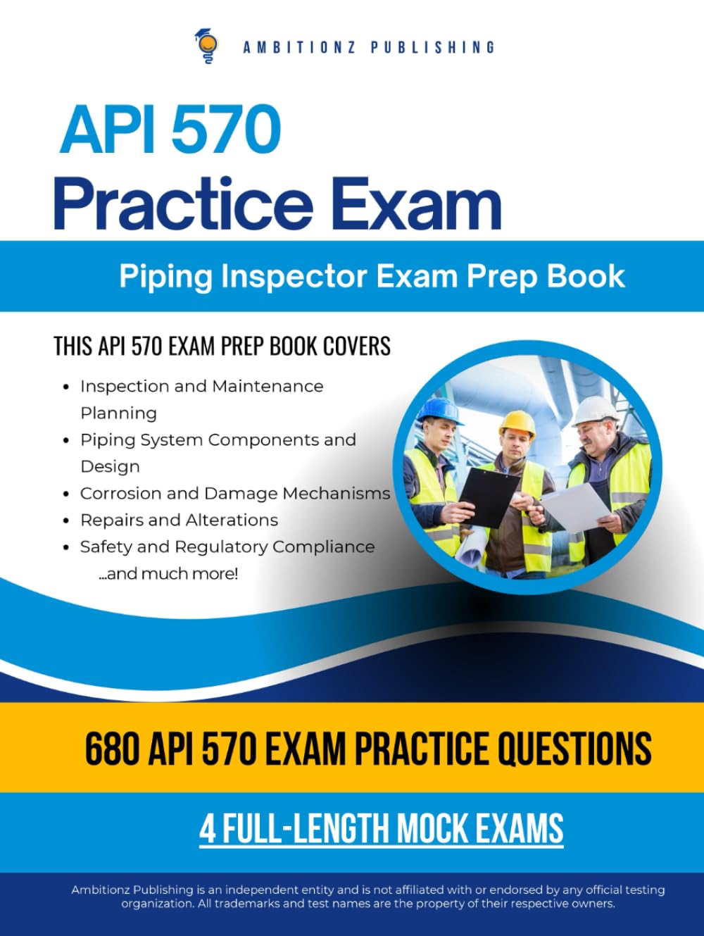 API 570 Practice Exam: Study Smarter With A Proven Exam Book Prep Featuring 4 Full-Length Mock Exams, 680 Updated Questions, And Strategies To Pass The Piping Inspector Exam On Your First Try