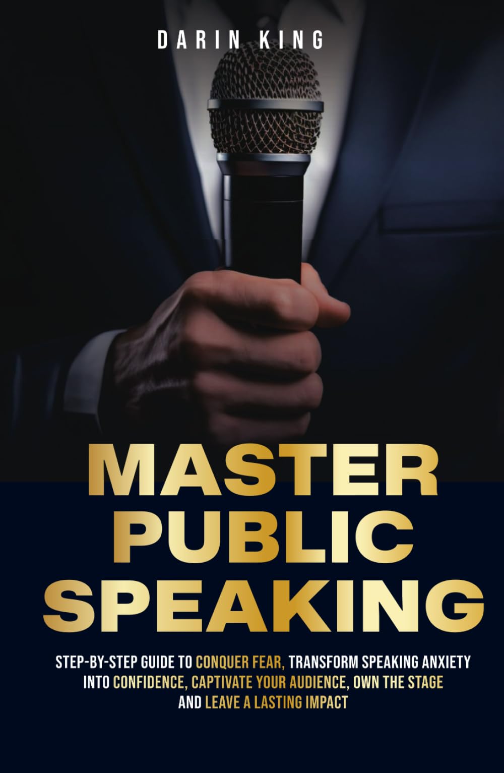 MASTER PUBLIC SPEAKING: Step-by-Step Guide to Conquer Fear, Transform Speaking Anxiety into Confidence, Captivate Your Audience, Own the Stage and Leave a Lasting Impact
