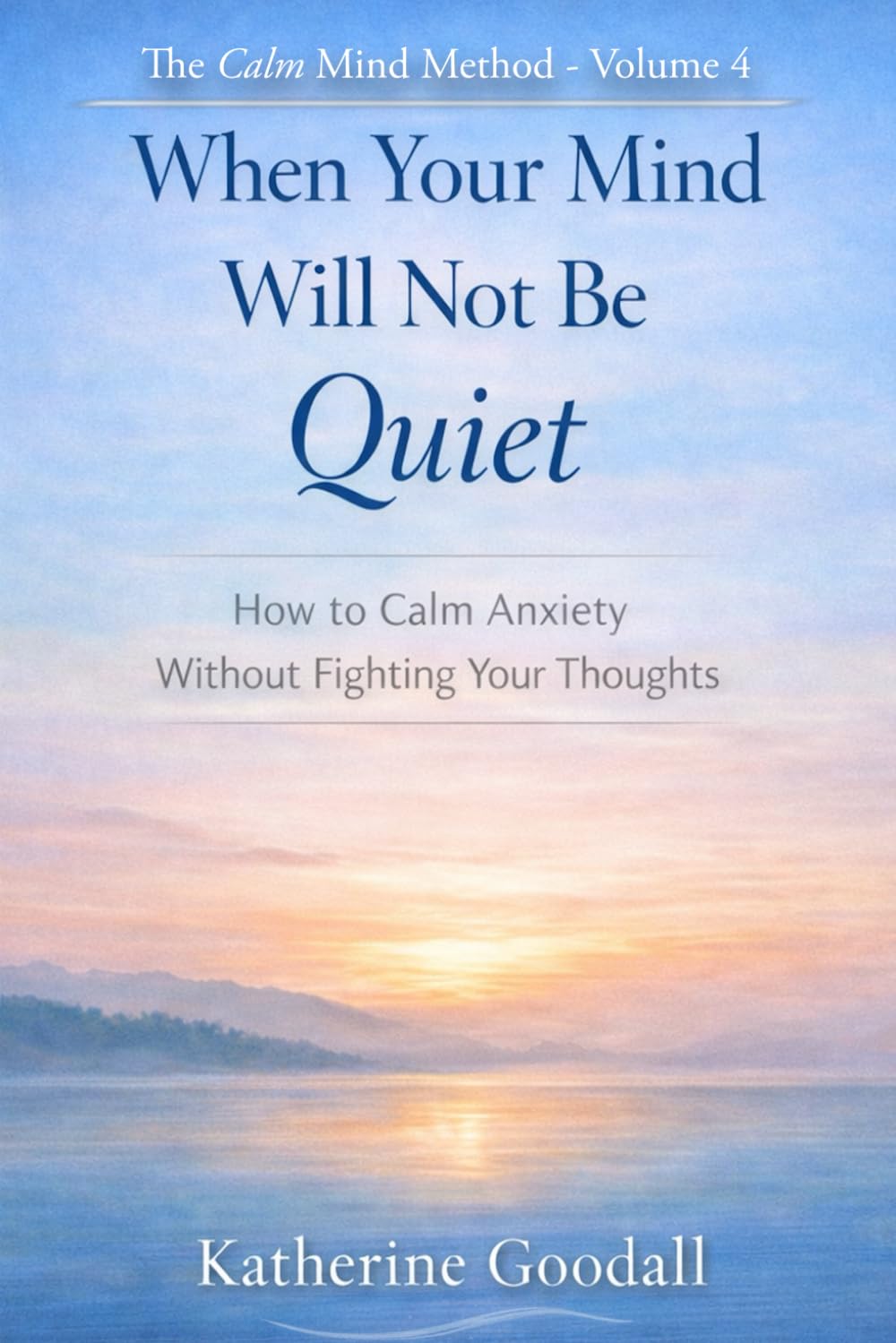 Volume 4 - When Your Mind Will Not Be Quiet: How to Calm Anxiety Without Fighting Your Thoughts (The Calm Mind Method)