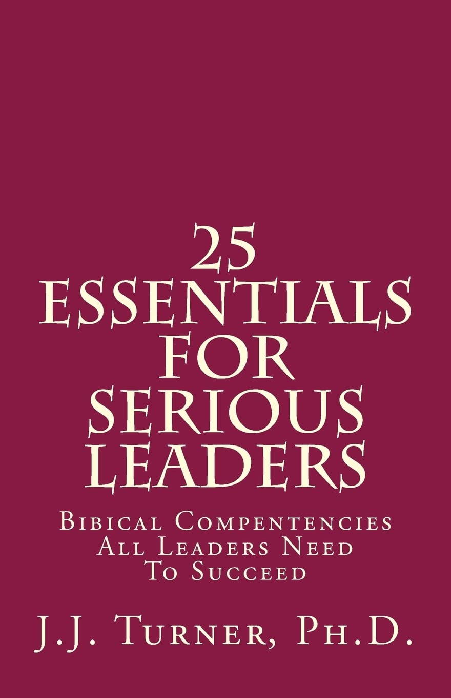 J.J. Turner25 Essentials For Serious Leaders: Bibical Compentencies All Leaders Need To Succeed