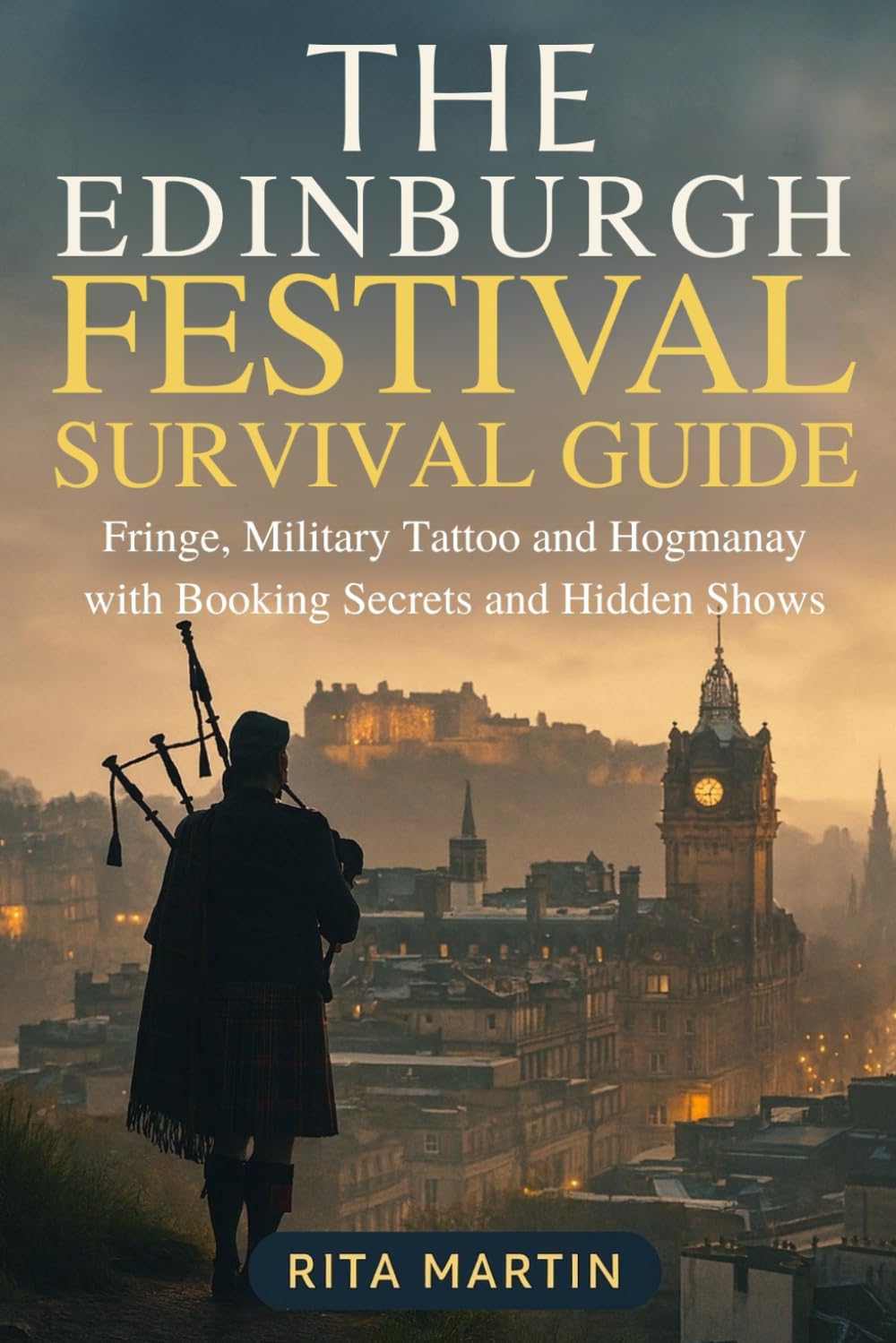 THE EDINBURGH FESTIVAL SURVIVAL GUIDE: Fringe, Military Tattoo and Hogmanay with Booking Secrets and Hidden Shows