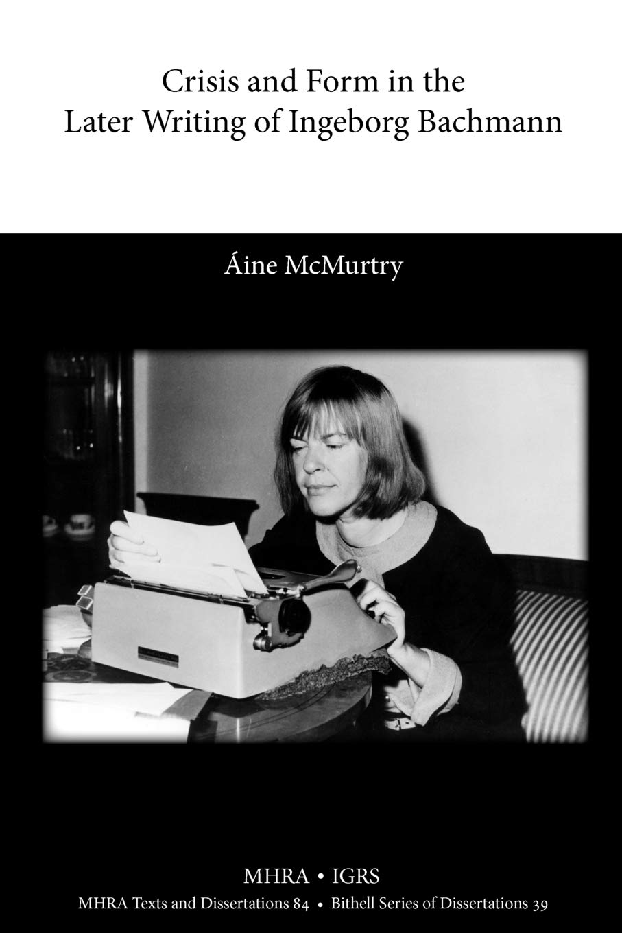 Crisis and Form in the Later Writing of Ingeborg Bachmann: An Aesthetic Examination of the Poetic Drafts of the 1960s (Mrha Texts and Dissertations)