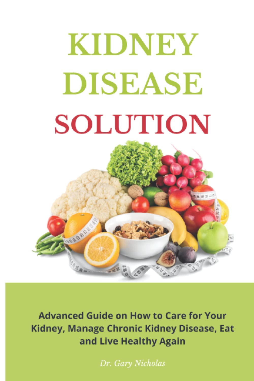 KIDNEY DISEASE SOLUTION: Advanced Guide on How to Care for Your Kidney, Manage Chronic Kidney Disease, Eat and Live Healthy Again