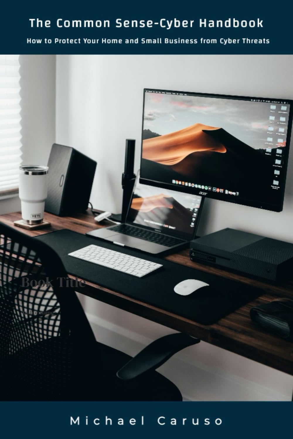 The Common Sense-Cyber Handbook: How to Protect Your Home and Small Business from Cyber Threats