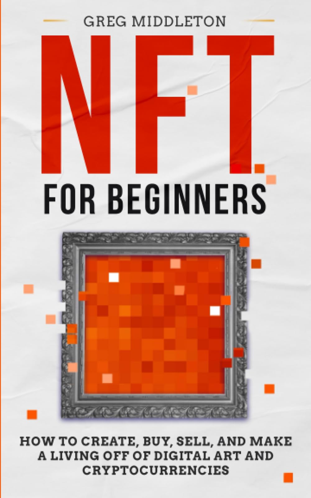 NFT for Beginners: How to Create, Buy, Sell, and Make a Living Off of Digital Art and Cryptocurrencies (Investing for Beginners)