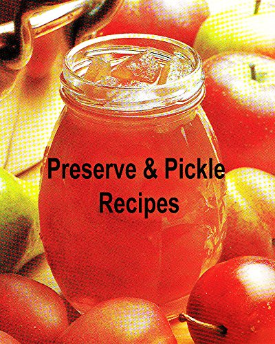 Preserve & Pickle Recipes (Preserve & Pickle Recipes : With these Fruit Cheeses, Curds, Mincemeat, Conserves,  Chutneys And  Relishes Book 2)