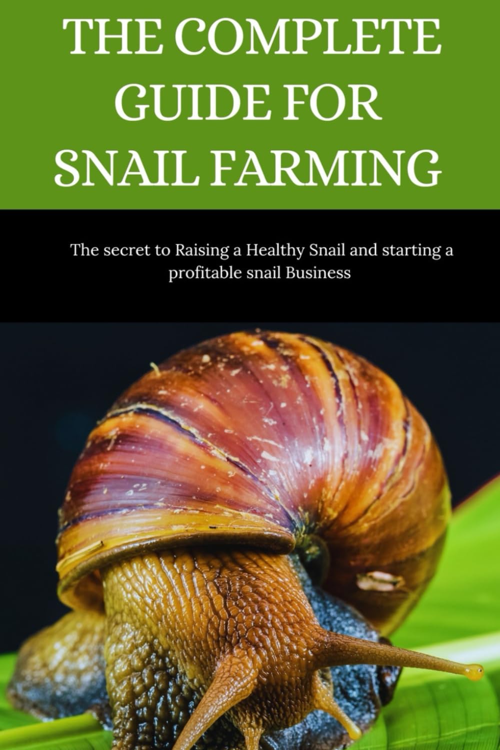 THE COMPLETE GUIDE FOR SNAIL FARMING: The Secret to Raising a Healthy Snail and Starting a profitable snail Business