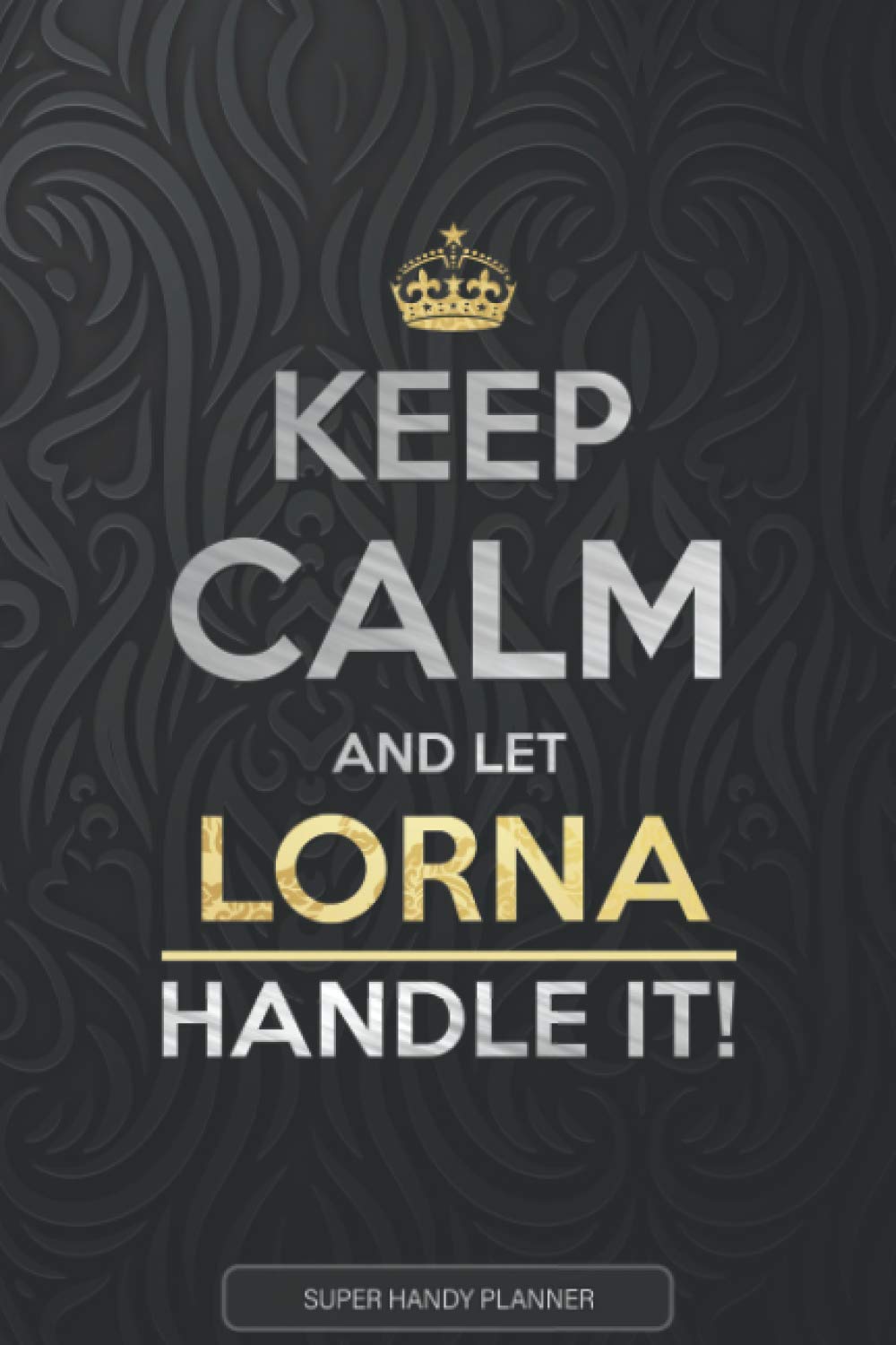 Lorna: Keep Calm And Let Lorna Handle It - Lorna Name Custom Gift Planner Calendar Notebook Journal