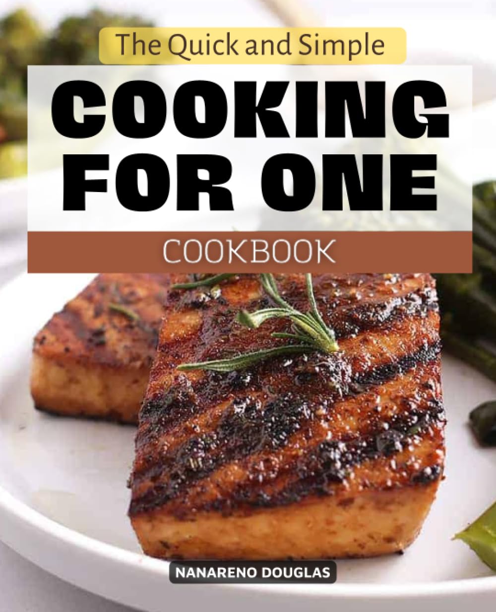 The Quick and Simple Cooking for One Cookbook: Recipes for delicious and easy one-person meals that promote healthy eating