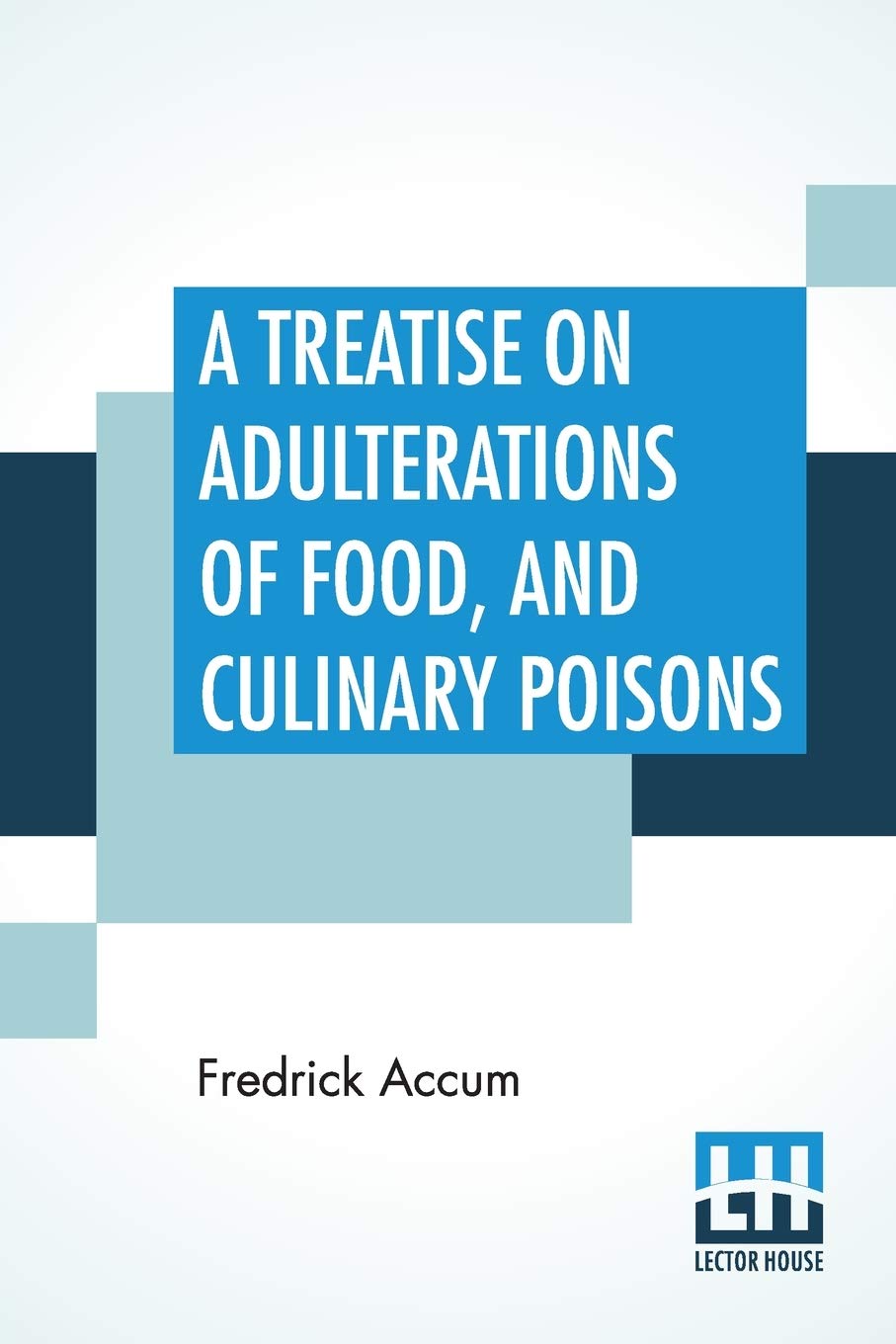 A Treatise On Adulterations Of Food, And Culinary Poisons: Exhibiting The Fraudulent Sophistications Of Bread, Beer, Wine, Spiritous Liquors, Tea, ... Economy. And Methods Of Detecting Them.