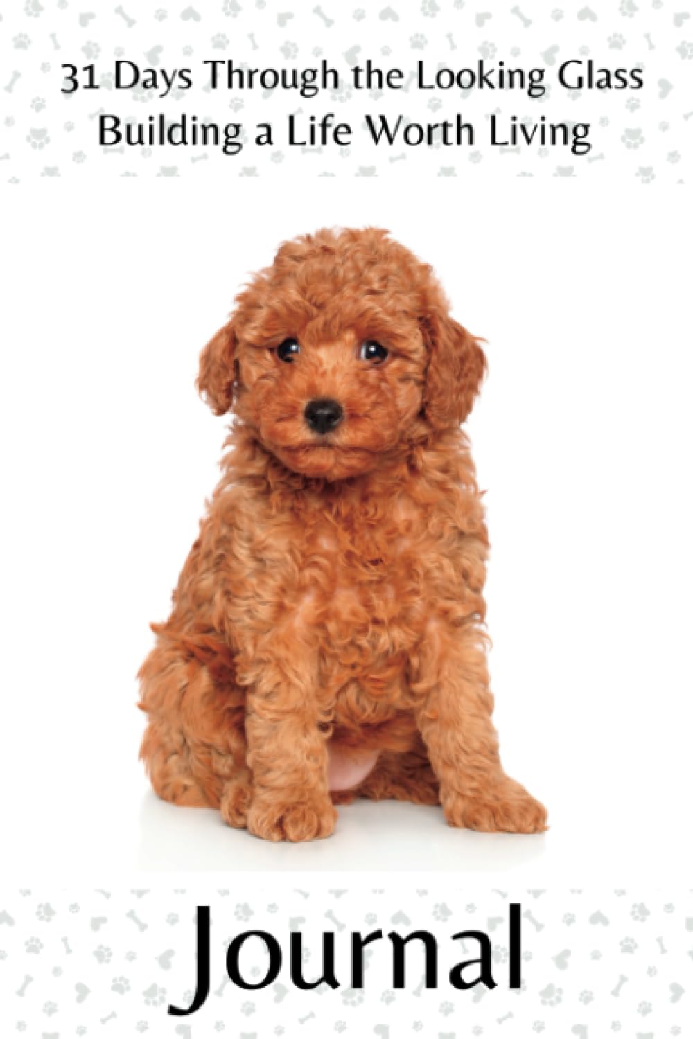 Independently published 31 Days Through the Looking Glass - Building a Life Worth Living Journal: Precocious Pups Series 3