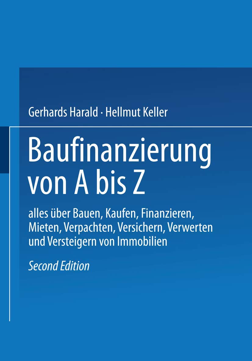 Baufinanzierung von A bis Z: Alles über Bauen, Kaufen, Finanzieren, Mieten, Verpachten, Versichern, Verwerten und Versteigern von Immobilien