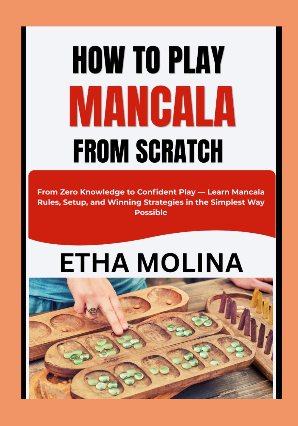 HOW TO PLAY MANCALA FROM SCRATCH: From Zero Knowledge to Confident Play — Learn Mancala Rules, Setup, and Winning Strategies in the Simplest Way Possible