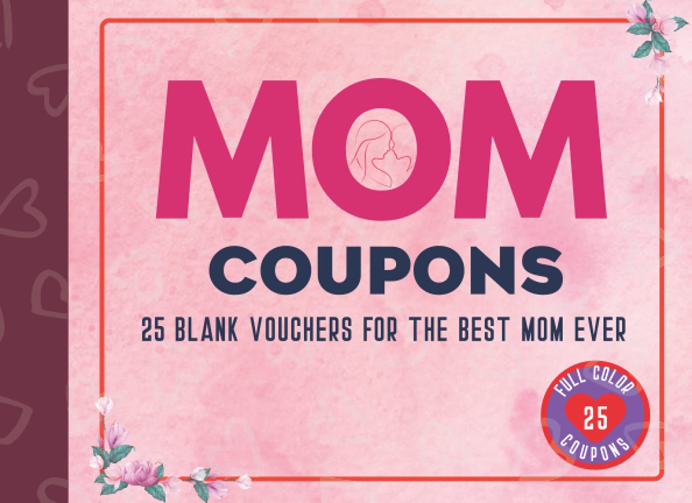 Mom Coupons - 25 Blank Vouchers For The Best Mom Ever: Coupon Book for Mum, Blank DIY Gift Vouchers for Mum. Unique Gift for Mother's Day, Birthday, Christmas, Anniversary or Spontaneous Gift for Mom.