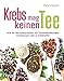 Krebs mag keinen Tee: Wie Sie Tee richtig nutzen, um Tumorerkrankungen vorzubeugen oder zu bekämpfen