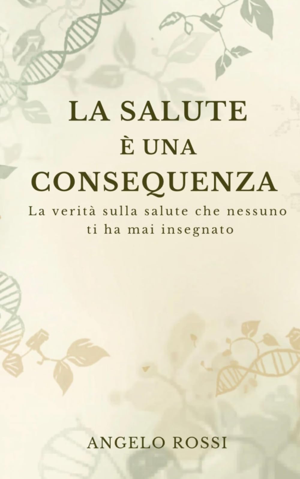 La Salute è una consequenza: La verità sulla salute che nessuno ti ha mai insegnato