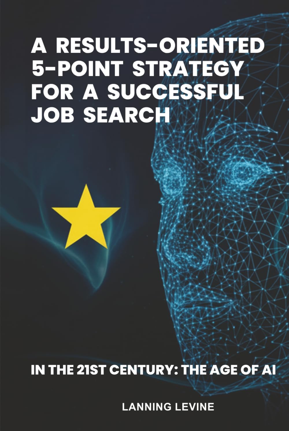A Results Oriented 5 Point Strategy for a Successful Job Search: In the 21st Century, The Age of AI