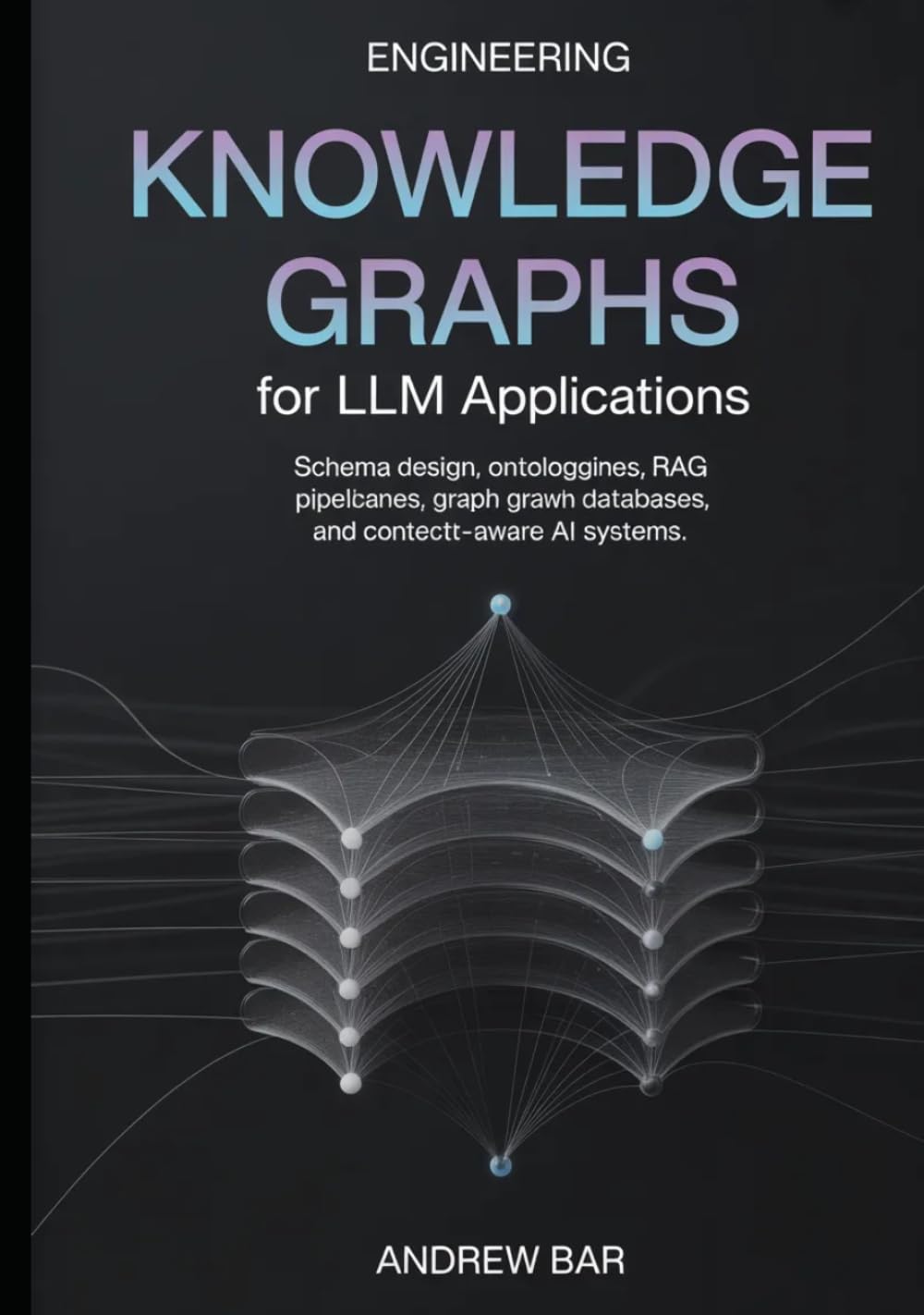 Engineering Knowledge Graphs for LLM Applications: Schema Design, Ontologies, RAG Pipelines, Graph Databases, and Context-Aware AI Systems