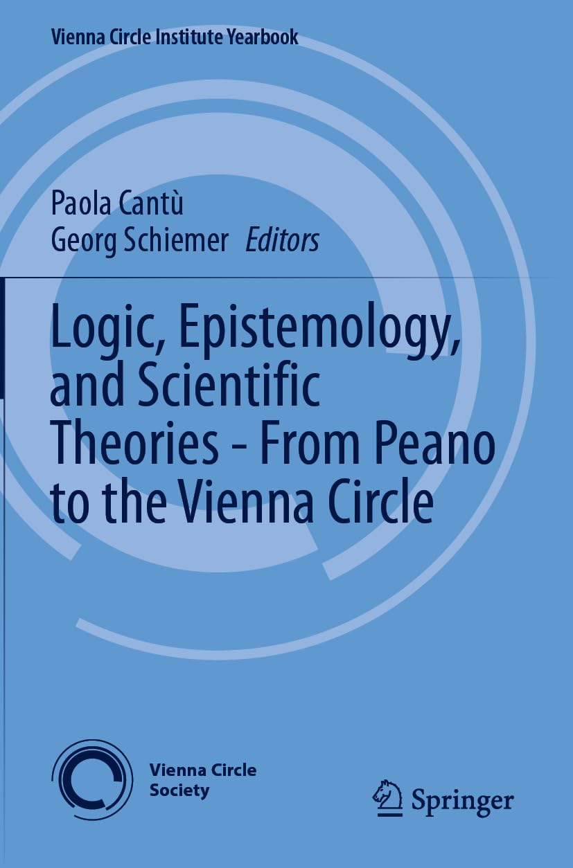 Logic, Epistemology, and Scientific Theories - From Peano to the Vienna Circle: 29 (Vienna Circle Institute Yearbook, 29)
