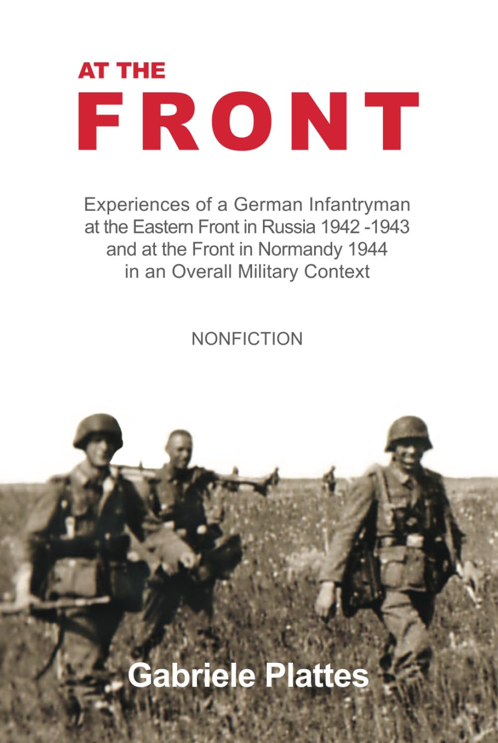 At the FRONT: Experiences of a German Infantryman at the Eastern Front in Russia 1942 - 1943 and at the Front in Normandy 1944 in an Overall Military Context