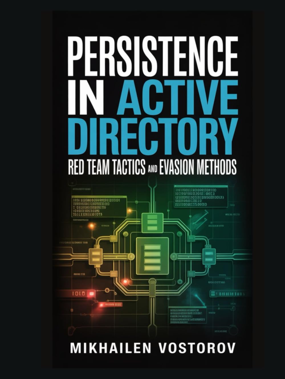 Persistence in Active Directory: Red Team Tactics and Evasion Methods (Active Directory Exploited: The Complete Ethical Hacker’s Collection)