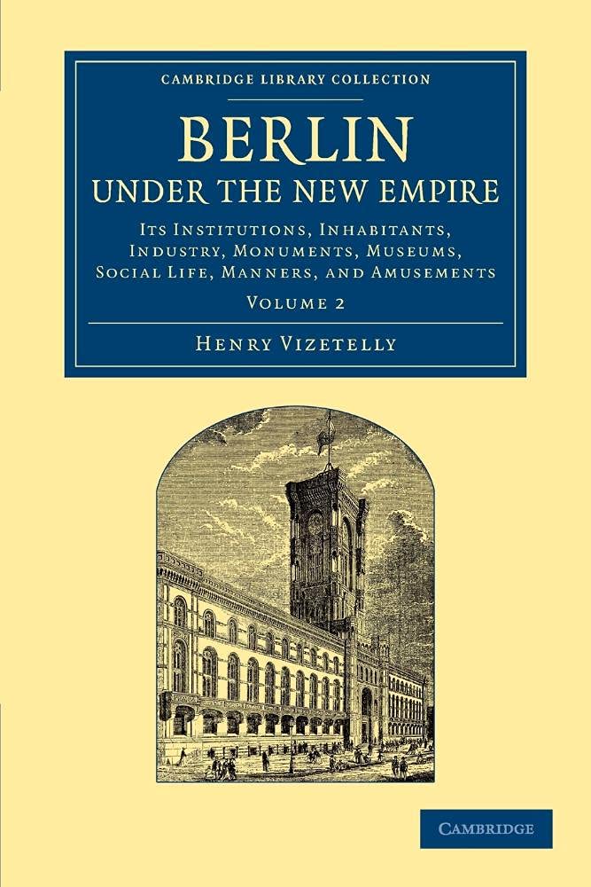 Berlin under the New Empire: Volume 2: Its Institutions, Inhabitants, Industry, Monuments, Museums, Social Life, Manners, and Amusements