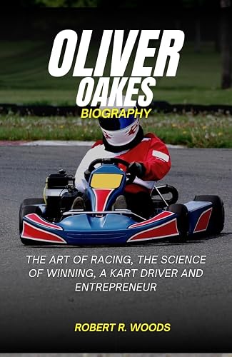 OLIVER OAKES BIOGRAPHY: The Art of Racing, The Science of Winning, A Kart Driver and Entrepreneur