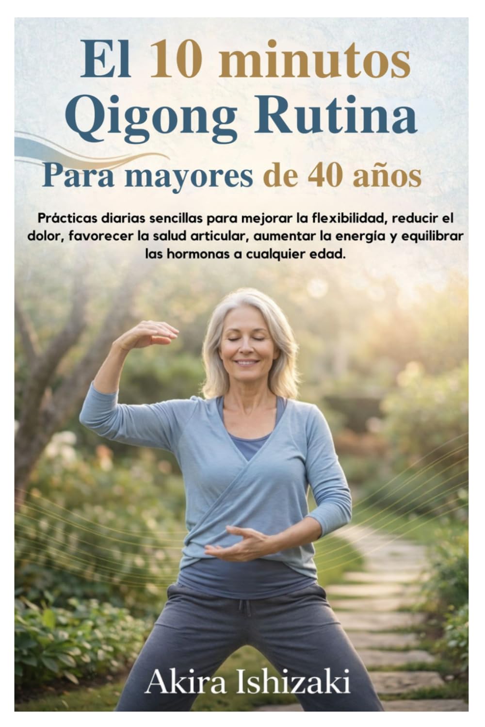 El10 minutos Qigong Rutina Para mayores de 40 años: Prácticas diarias sencillas para mejorar la flexibilidad, reducir el dolor, favorecer la salud articular, aumentar la energía y equilibrar las horm
