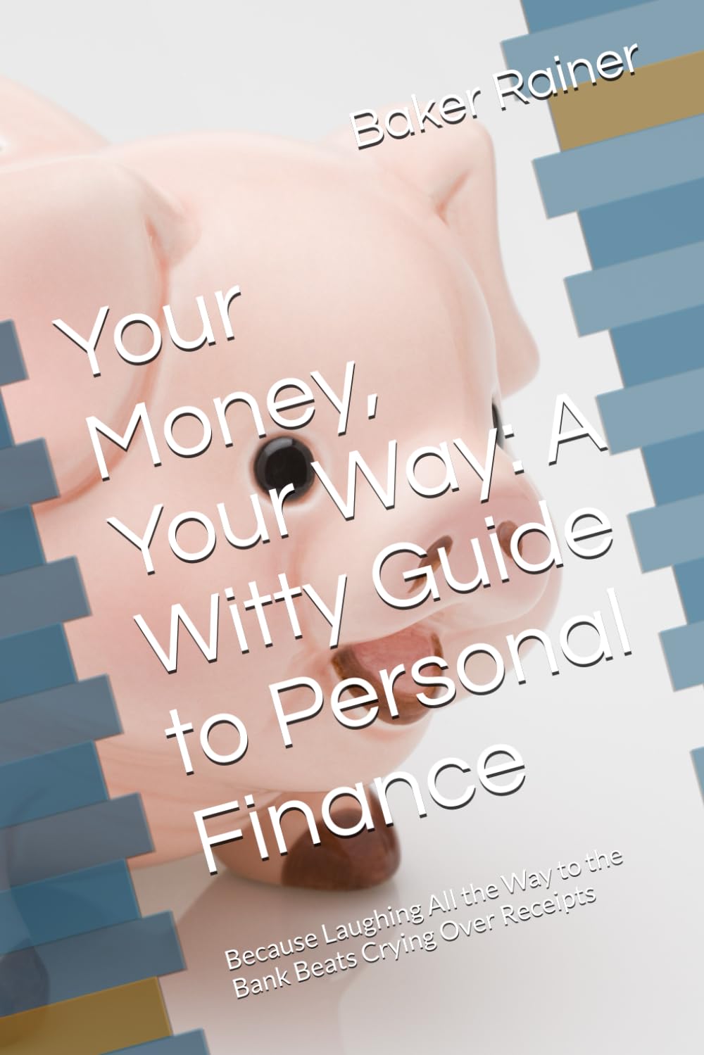 Your Money, Your Way: A Witty Guide to Personal Finance: Because Laughing All the Way to the Bank Beats Crying Over Receipts