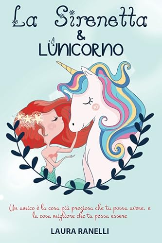 LA SIRENETTA E L'UNICORNO: Un amico è la cosa più preziosa che tu possa avere, e la cosa migliore che tu possa essere. Storia per bambini sull'amicizia e fiducia in sé stessi.