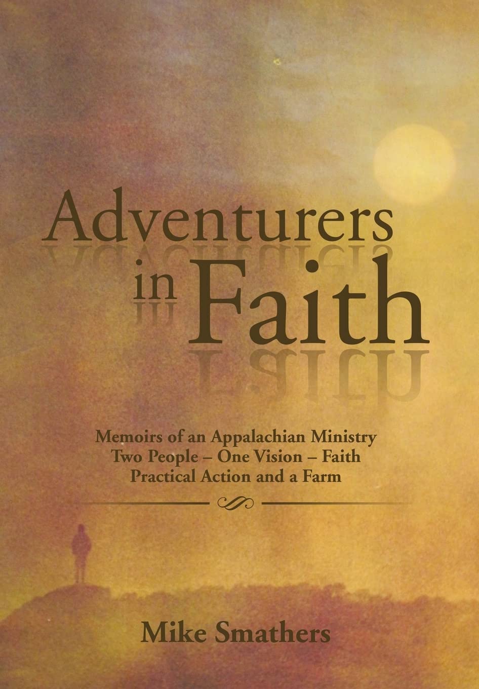 Adventurers in Faith: Memoirs of an Appalachian Ministry Two People - One Vision - Faith Practical Actions and a Farm