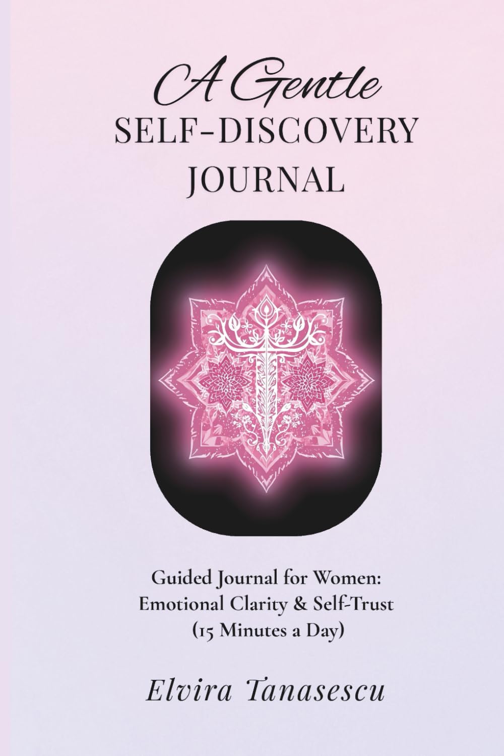 A Gentle Self-Discovery Journal: Undated Guided Prompts for Women: Self-Reflection, Emotional Clarity & Self-Trust (15 Minutes a Day)