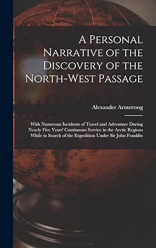 A Personal Narrative of the Discovery of the North-West Passage: With Numerous Incidents of Travel and Adventure During Nearly Five Years' Continuous ... of the Expedition Under Sir John Franklin