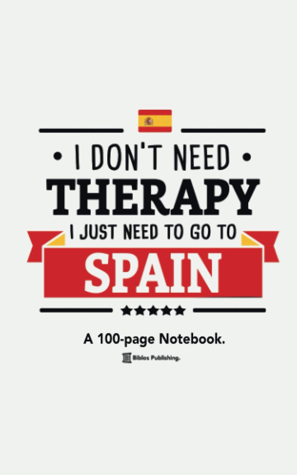 I Don't Need Therapy, I Just Need To Go To Spain: A 100-page Premium Notebook For Spain Enthusiasts.