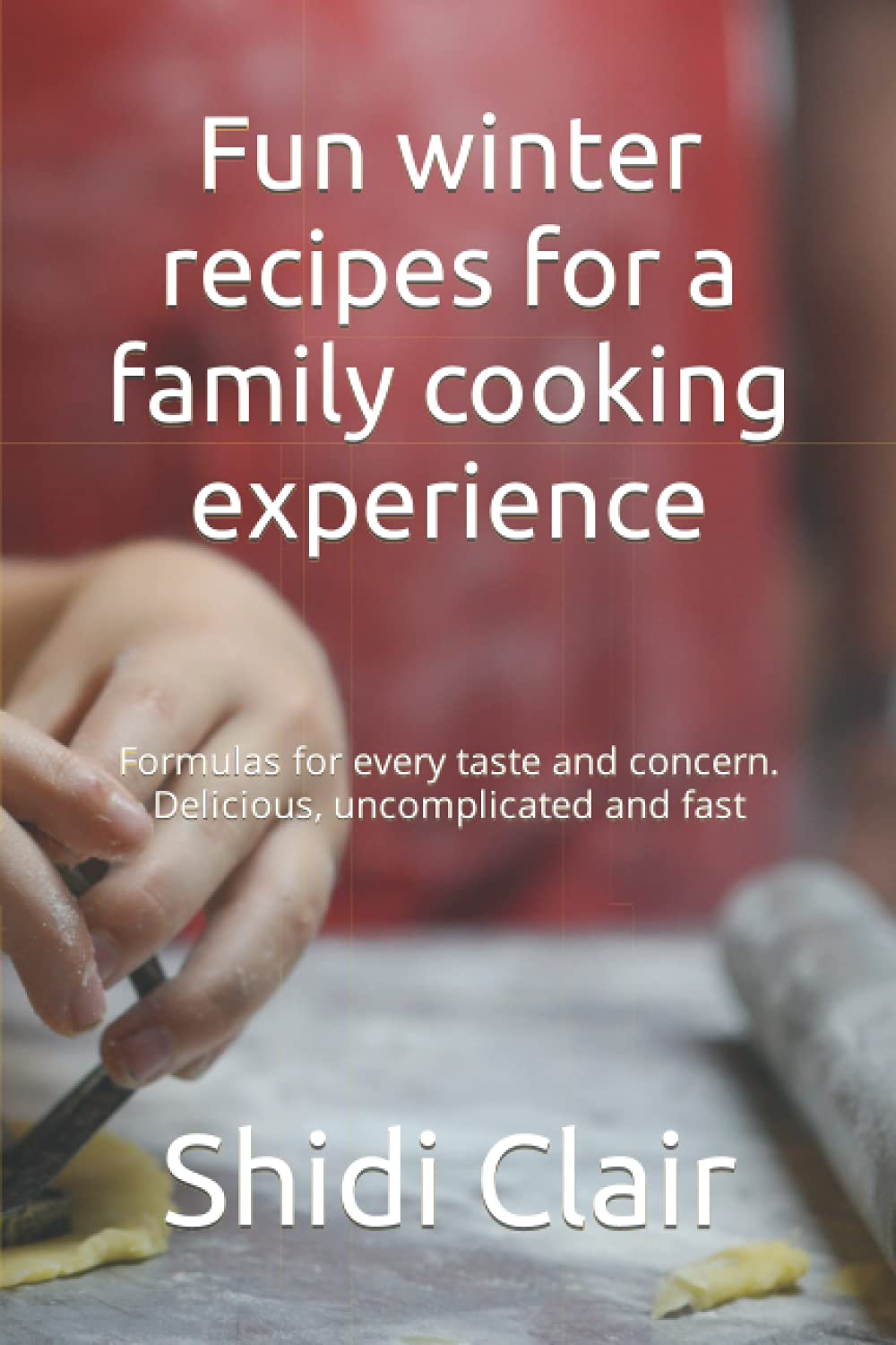 Fun winter recipes for a family cooking experience: Formulas for every taste and concern. Delicious, uncomplicated and fast