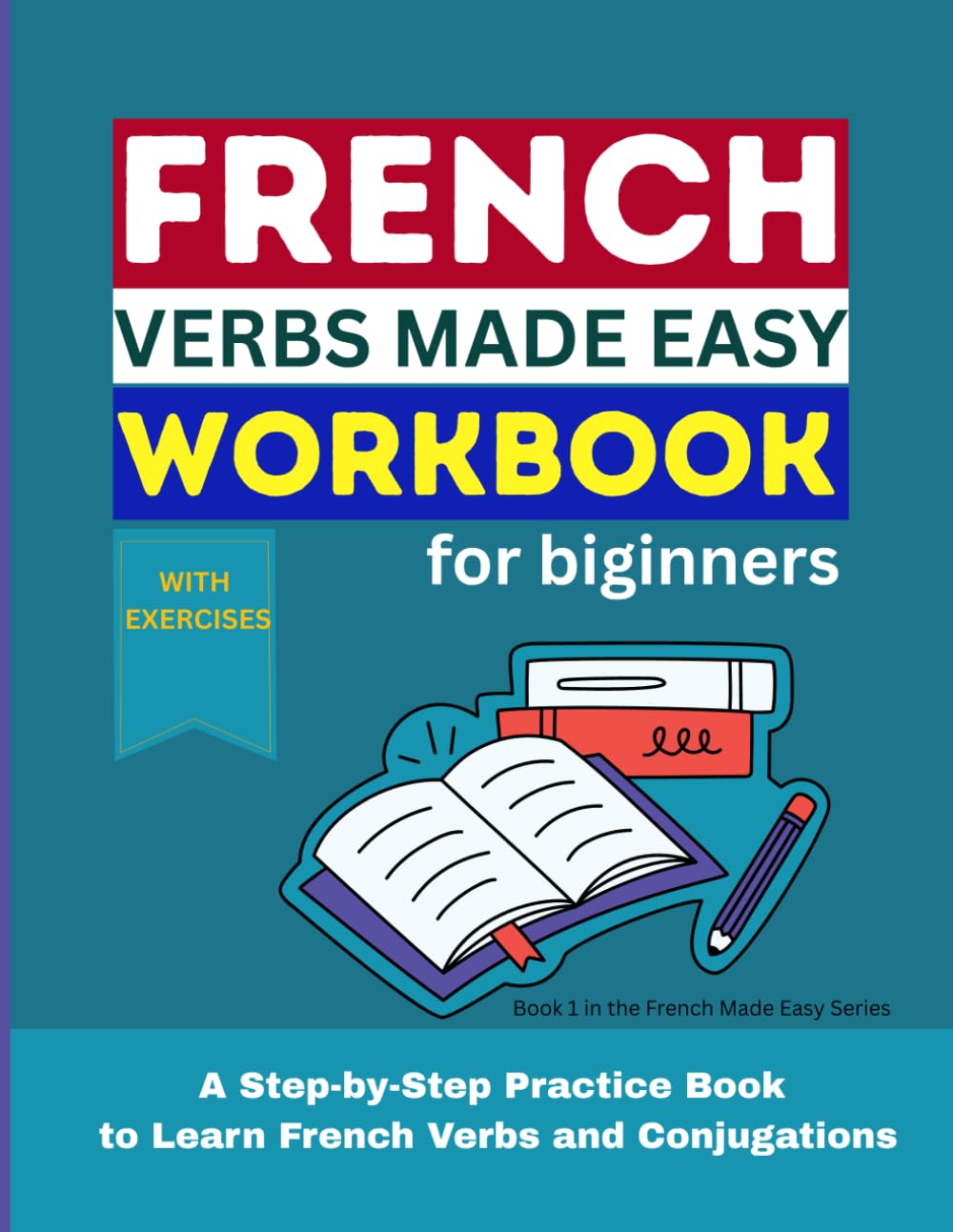 French Verbs Made Easy for Beginners: A Step-by-Step Practice Book to Learn French Verbs and Conjugations