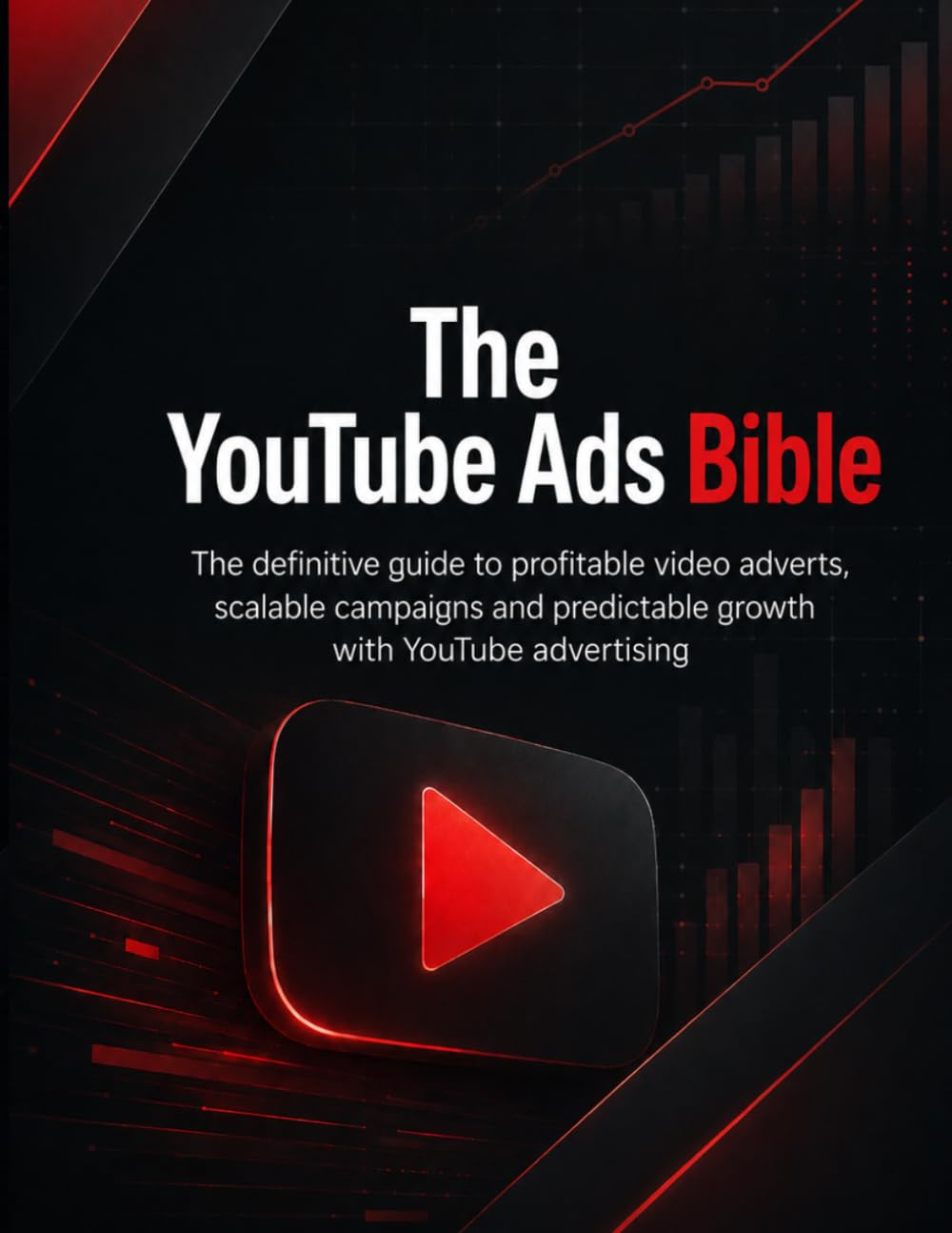 The YouTube Ads Bible: The definitive guide to profitable video adverts, scalable campaigns and predictable growth with YouTube advertising