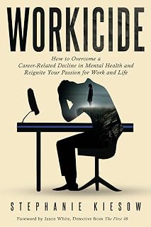 Workicide: How to Overcome a Career-Related Decline in Mental Health and Reignite Your Passion for Work and Life