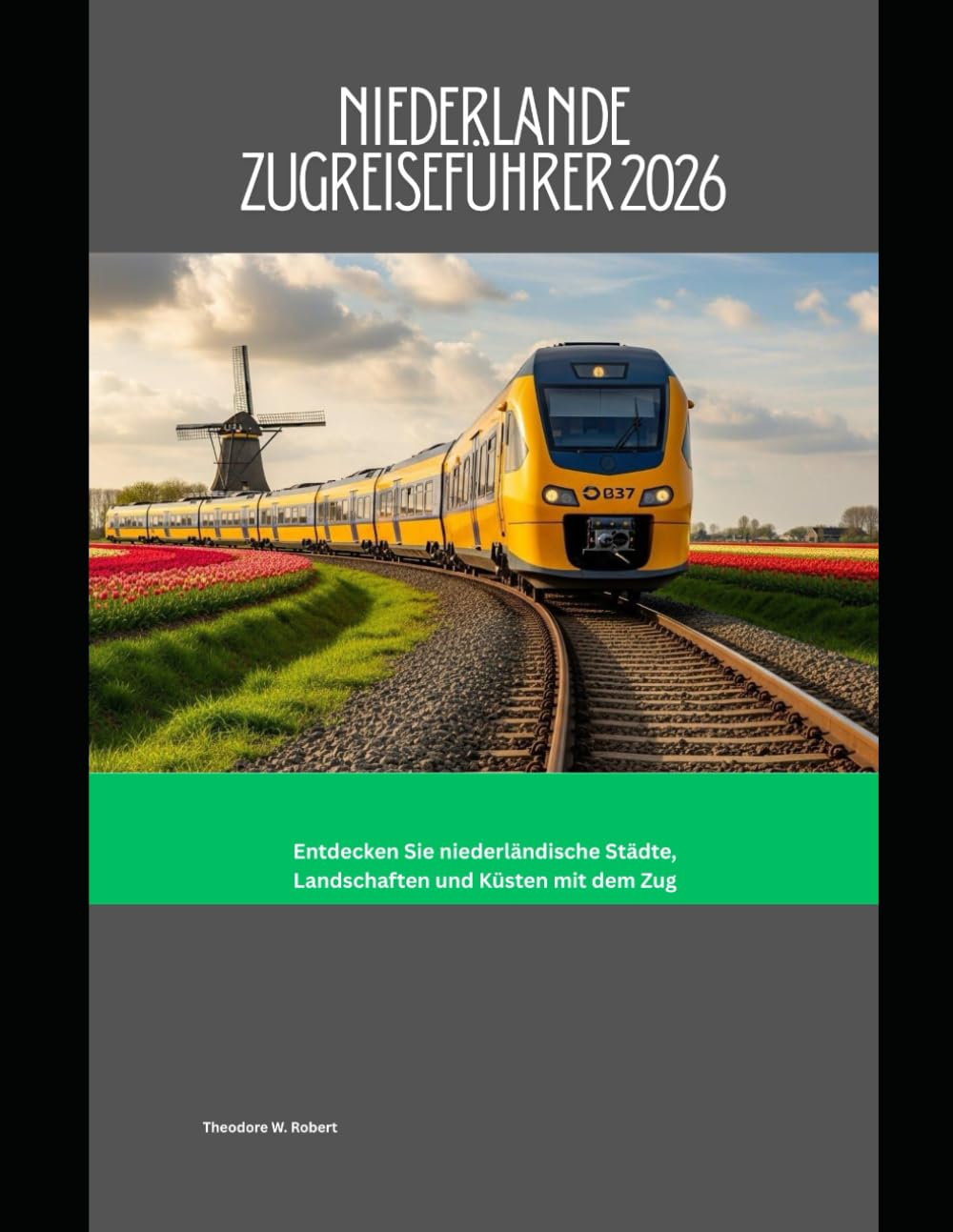Niederlande Zugreiseführer 2026: Entdecken Sie niederländische Städte, Landschaften und Küsten mit dem Zug (Train Travel Guide)