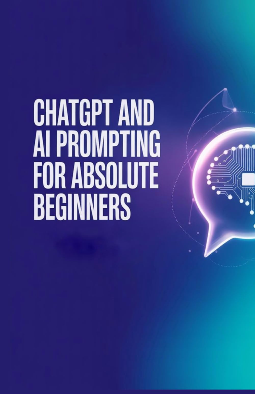 ChatGPT and AI Prompting for Absolute Beginners: How to Talk to AI Properly to Get Better Answers and Productivity